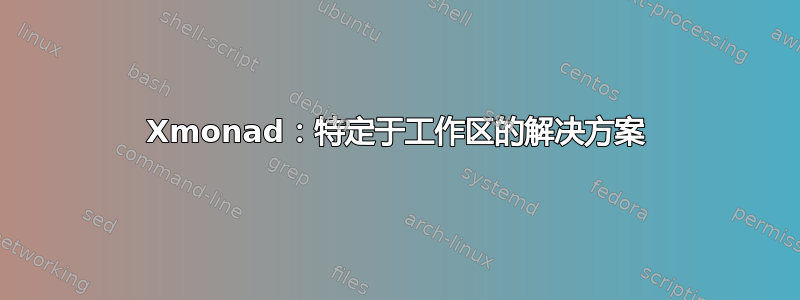 Xmonad：特定于工作区的解决方案