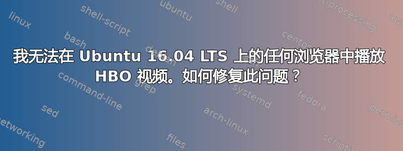 我无法在 Ubuntu 16.04 LTS 上的任何浏览器中播放 HBO 视频。如何修复此问题？