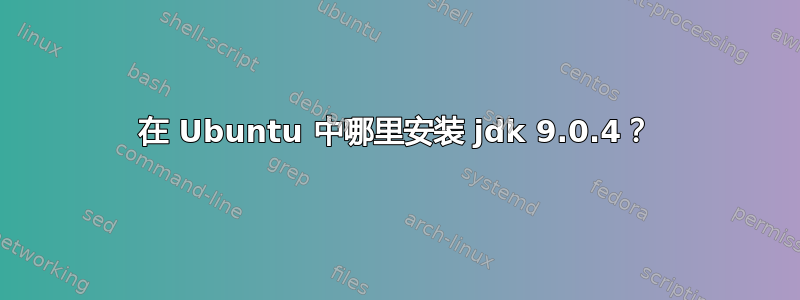 在 Ubuntu 中哪里安装 jdk 9.0.4？