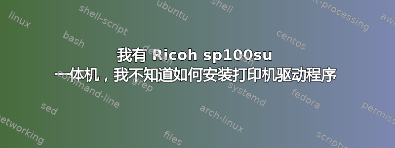 我有 Ricoh sp100su 一体机，我不知道如何安装打印机驱动程序