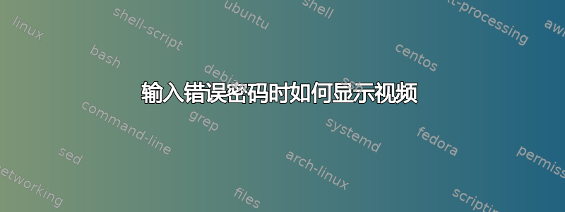 输入错误密码时如何显示视频