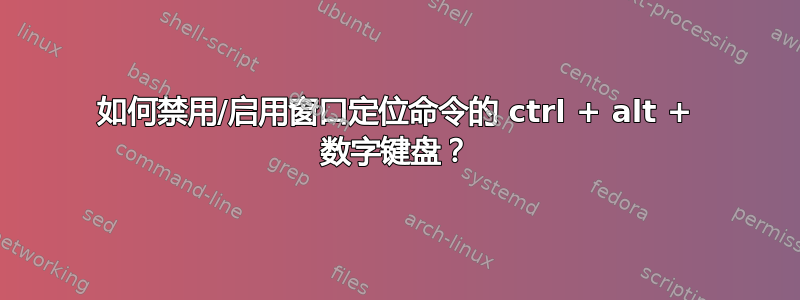 如何禁用/启用窗口定位命令的 ctrl + alt + 数字键盘？