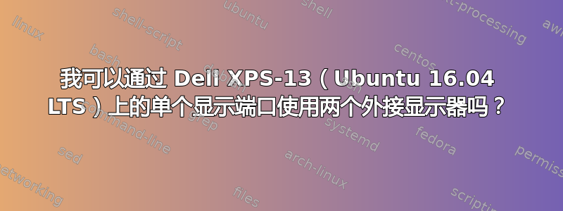 我可以通过 Dell XPS-13（Ubuntu 16.04 LTS）上的单个显示端口使用两个外接显示器吗？