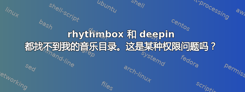 rhythmbox 和 deepin 都找不到我的音乐目录。这是某种权限问题吗？