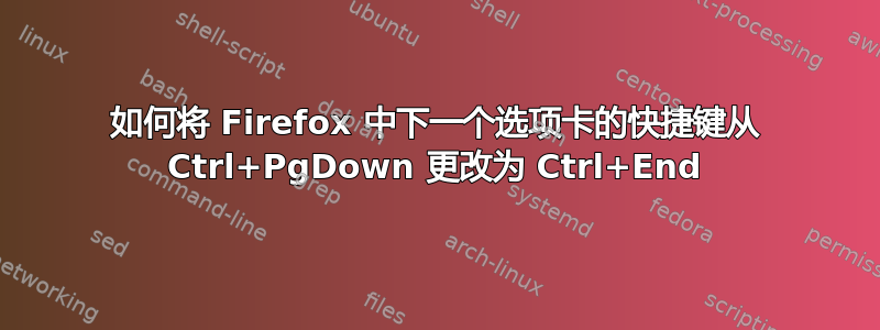 如何将 Firefox 中下一个选项卡的快捷键从 Ctrl+PgDown 更改为 Ctrl+End