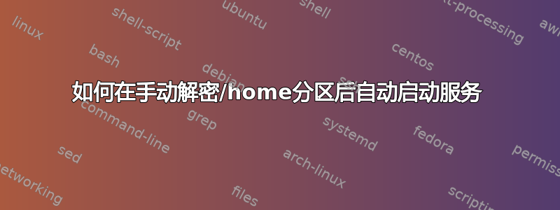 如何在手动解密/home分区后自动启动服务