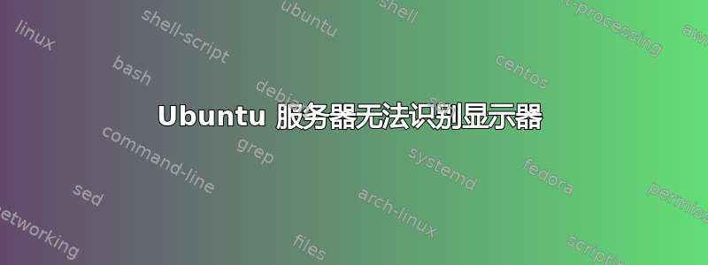 Ubuntu 服务器无法识别显示器