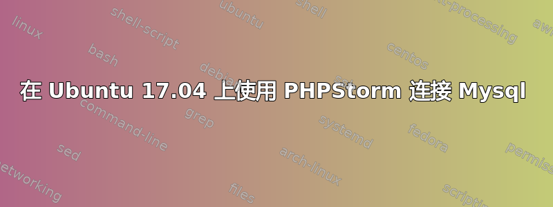 在 Ubuntu 17.04 上使用 PHPStorm 连接 Mysql