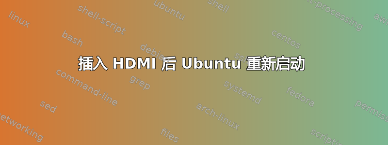 插入 HDMI 后 Ubuntu 重新启动