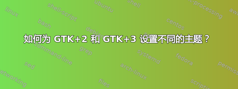 如何为 GTK+2 和 GTK+3 设置不同的主题？