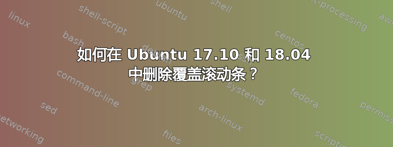 如何在 Ubuntu 17.10 和 18.04 中删除覆盖滚动条？