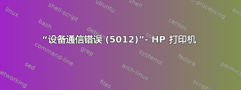 “设备通信错误 (5012)”- HP 打印机