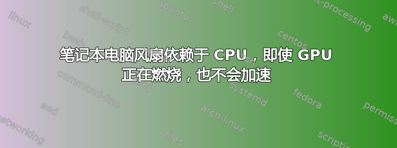 笔记本电脑风扇依赖于 CPU，即使 GPU 正在燃烧，也不会加速