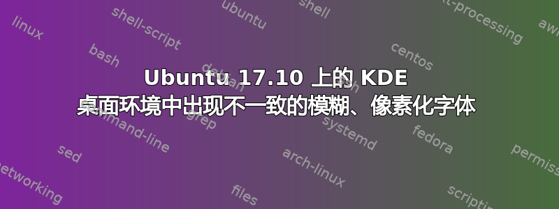 Ubuntu 17.10 上的 KDE 桌面环境中出现不一致的模糊、像素化字体