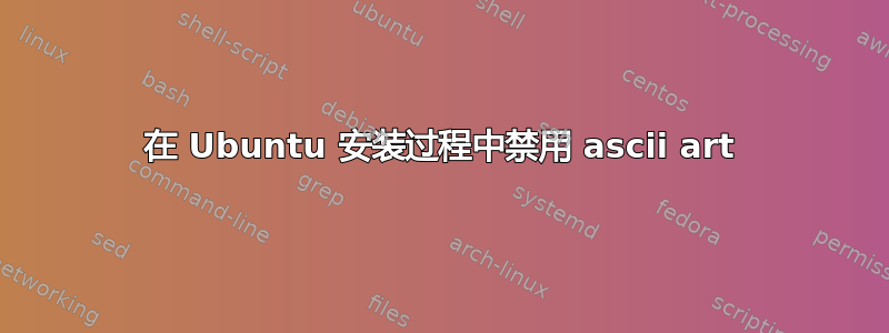 在 Ubuntu 安装过程中禁用 ascii art