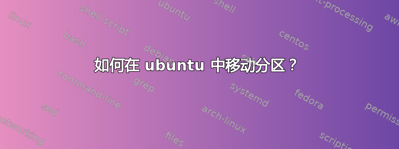 如何在 ubuntu 中移动分区？