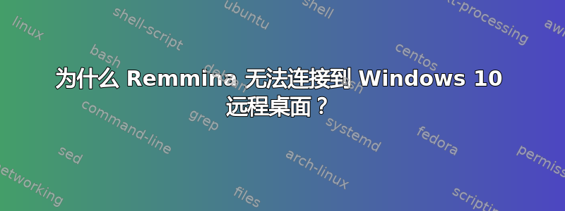 为什么 Remmina 无法连接到 Windows 10 远程桌面？