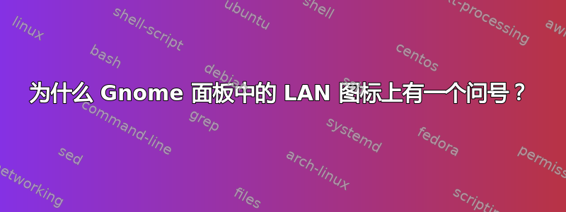 为什么 Gnome 面板中的 LAN 图标上有一个问号？