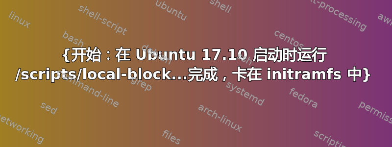 {开始：在 Ubuntu 17.10 启动时运行 /scripts/local-block...完成，卡在 initramfs 中}