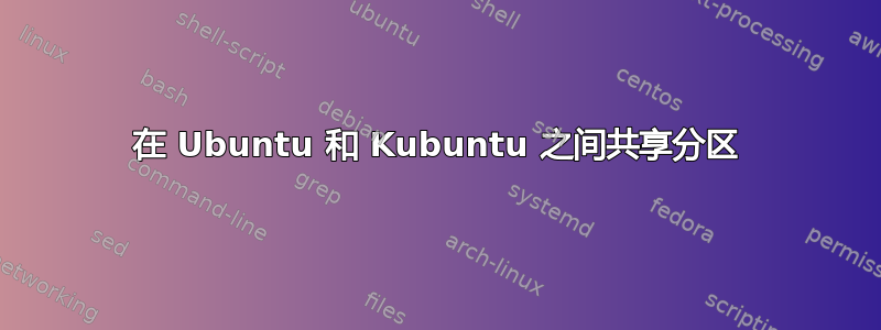 在 Ubuntu 和 Kubuntu 之间共享分区