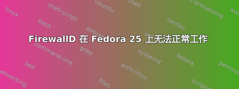 FirewallD 在 Fedora 25 上无法正常工作