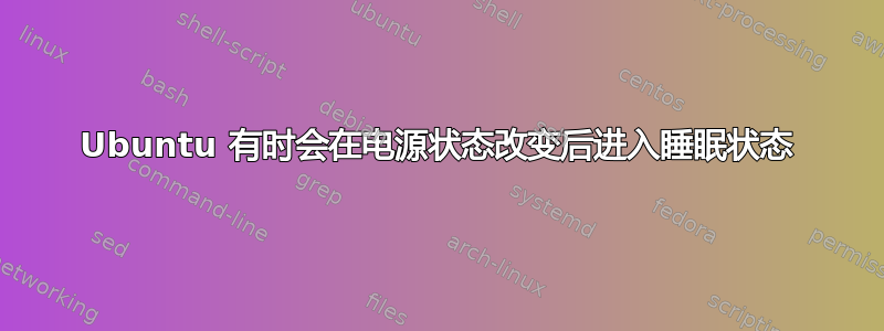 Ubuntu 有时会在电源状态改变后进入睡眠状态