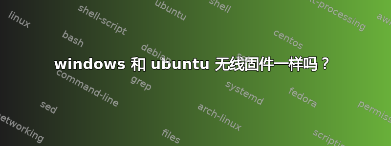 windows 和 ubuntu 无线固件一样吗？