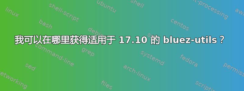 我可以在哪里获得适用于 17.10 的 bluez-utils？