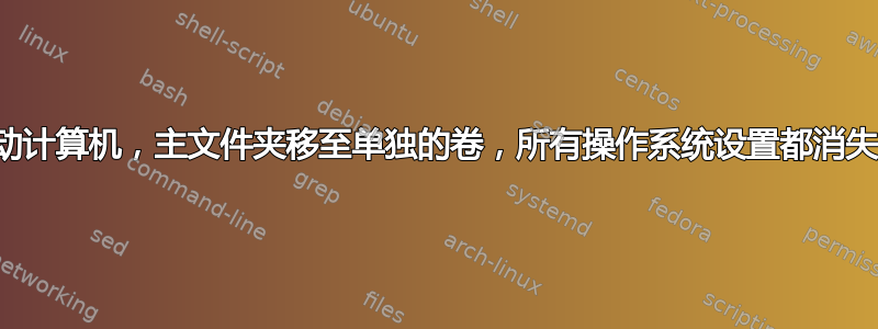 启动计算机，主文件夹移至单独的卷，所有操作系统设置都消失了