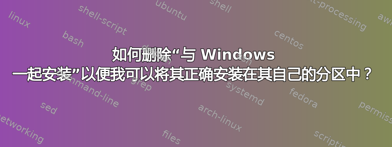 如何删除“与 Windows 一起安装”以便我可以将其正确安装在其自己的分区中？