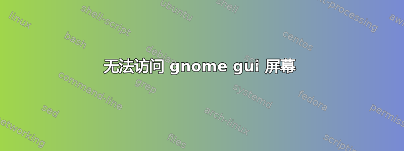 无法访问 gnome gui 屏幕