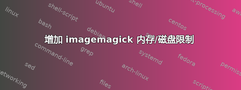 增加 imagemagick 内存/磁盘限制