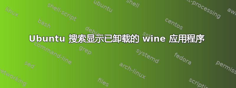 Ubuntu 搜索显示已卸载的 wine 应用程序