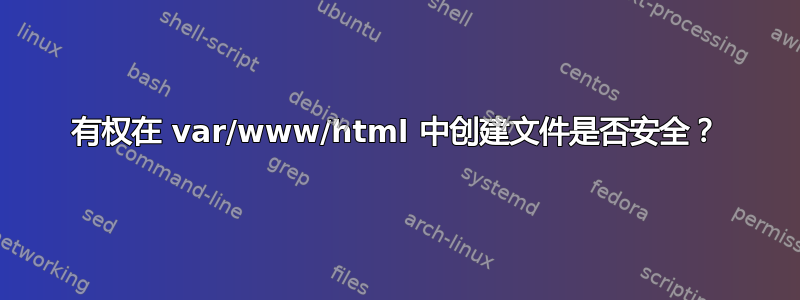 有权在 var/www/html 中创建文件是否安全？