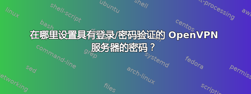 在哪里设置具有登录/密码验证的 OpenVPN 服务器的密码？