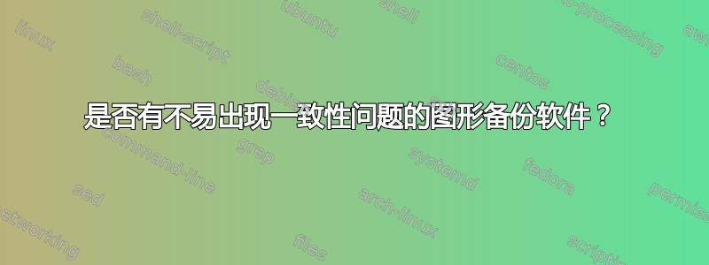 是否有不易出现一致性问题的图形备份软件？