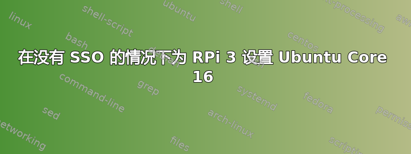 在没有 SSO 的情况下为 RPi 3 设置 Ubuntu Core 16