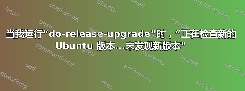 当我运行“do-release-upgrade”时，“正在检查新的 Ubuntu 版本...未发现新版本”