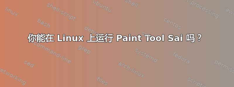 你能在 Linux 上运行 Paint Tool Sai 吗？