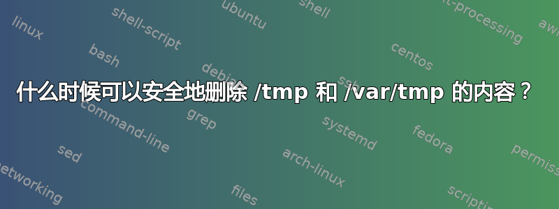 什么时候可以安全地删除 /tmp 和 /var/tmp 的内容？