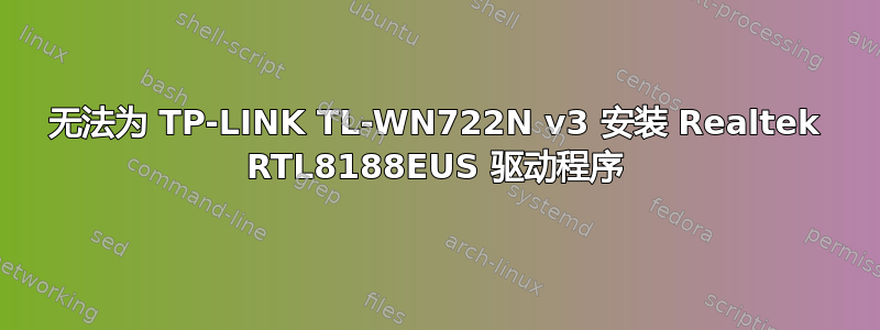 无法为 TP-LINK TL-WN722N v3 安装 Realtek RTL8188EUS 驱动程序