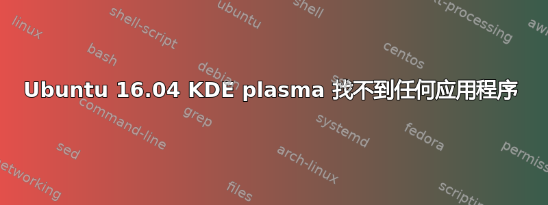 Ubuntu 16.04 KDE plasma 找不到任何应用程序