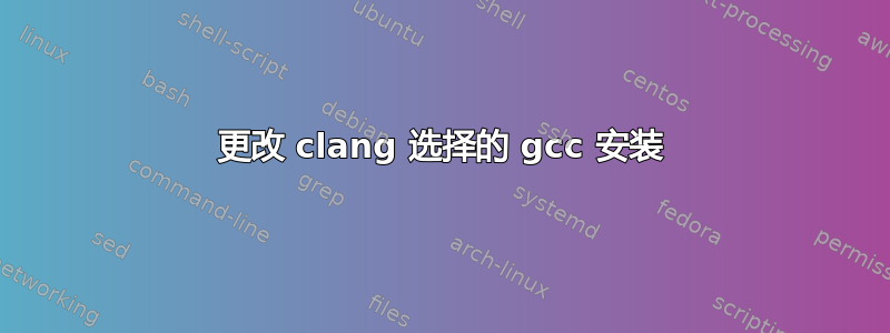 更改 clang 选择的 gcc 安装