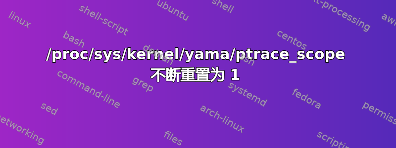 /proc/sys/kernel/yama/ptrace_scope 不断重置为 1