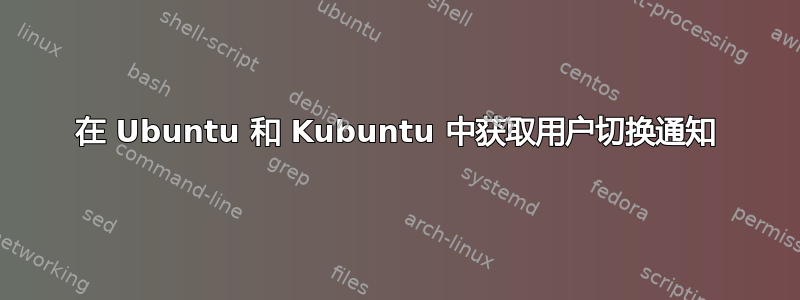 在 Ubuntu 和 Kubuntu 中获取用户切换通知