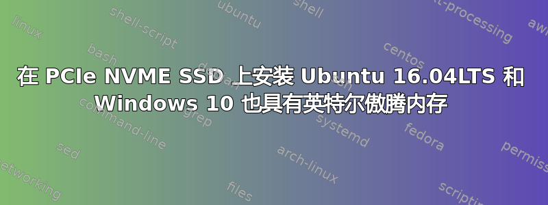 在 PCIe NVME SSD 上安装 Ubuntu 16.04LTS 和 Windows 10 也具有英特尔傲腾内存