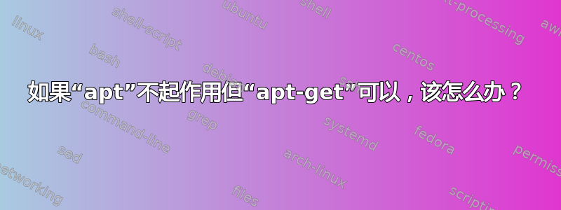 如果“apt”不起作用但“apt-get”可以，该怎么办？