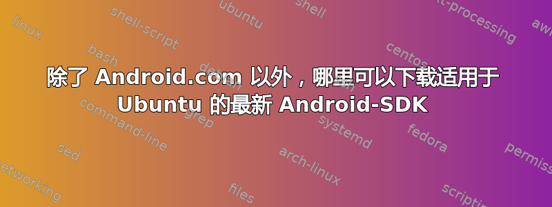 除了 Android.com 以外，哪里可以下载适用于 Ubuntu 的最新 Android-SDK