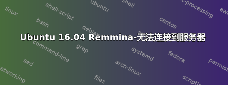 Ubuntu 16.04 Remmina-无法连接到服务器