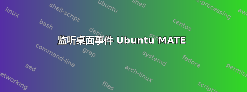 监听桌面事件 Ubuntu MATE